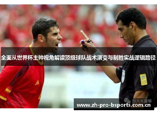 全面从世界杯主帅视角解读顶级球队战术演变与制胜实战逻辑路径